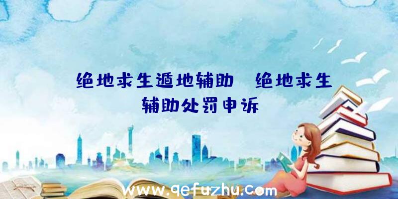 「绝地求生遁地辅助」|绝地求生辅助处罚申诉